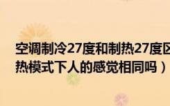 空调制冷27度和制热27度区别（同样是27度空调制冷和制热模式下人的感觉相同吗）