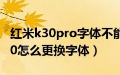 红米k30pro字体不能全部换（红米Redmik30怎么更换字体）