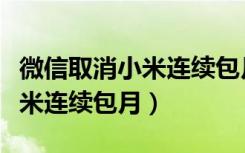 微信取消小米连续包月怎么设置（微信取消小米连续包月）