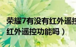 荣耀7有没有红外遥控功能（荣耀畅玩7X支持红外遥控功能吗）