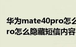 华为mate40pro怎么看短信（华为mate40pro怎么隐藏短信内容）