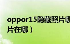 oppor15隐藏照片哪里找（oppor15隐藏照片在哪）