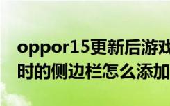 oppor15更新后游戏侧边栏（oppor17游戏时的侧边栏怎么添加）