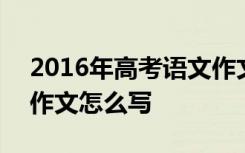 2016年高考语文作文命题 2016年高考语文作文怎么写