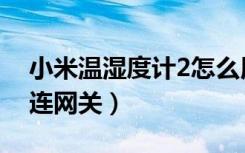 小米温湿度计2怎么用（小米温湿度计2怎么连网关）