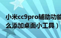 小米cc9pro辅助功能在哪里（小米cc9pro怎么添加桌面小工具）