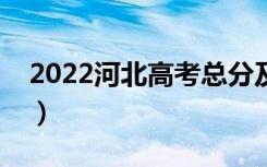 2022河北高考总分及各科分数（满分是多少）