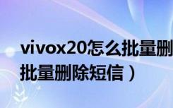 vivox20怎么批量删除短信（vivoy81s怎么批量删除短信）