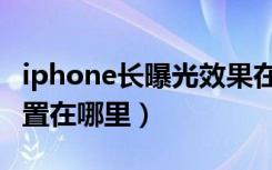 iphone长曝光效果在哪里（iphone长曝光设置在哪里）