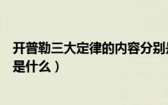 开普勒三大定律的内容分别是什么（开普勒三大定律的内容是什么）