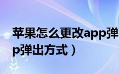 苹果怎么更改app弹出方式（iphone设置app弹出方式）