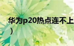 华为p20热点连不上（华为p20热点在哪里�）