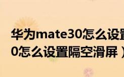 华为mate30怎么设置歌曲铃声（华为mate30怎么设置隔空滑屏）