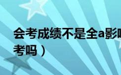 会考成绩不是全a影响考985吗（会考影响报考吗）