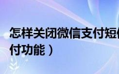 怎样关闭微信支付短信提醒（怎样关闭微信支付功能）