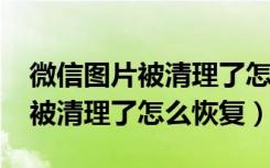 微信图片被清理了怎么恢复2020（微信图片被清理了怎么恢复）