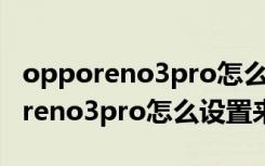 opporeno3pro怎么设置来电闪光灯（opporeno3pro怎么设置来电视频）