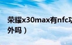 荣耀x30max有nfc功能（荣耀X30Max有红外吗）