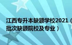 江西专升本缺额学校2021（2022江西专升本其他专项计划批次缺额院校及专业）