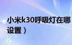 小米k30呼吸灯在哪（小米k30呼吸灯在哪里设置）