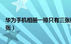 华为手机相册一排只有三张照片（华为相册如何一排显示三张）