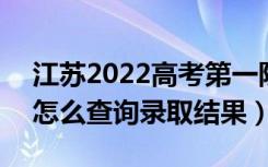 江苏2022高考第一阶段录取信息查询方式（怎么查询录取结果）