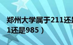 郑州大学属于211还是985（郑州大学属于211还是985）