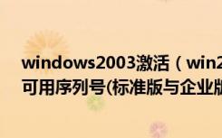 windows2003激活（win2003序列号windows2003sp2可用序列号(标准版与企业版)）