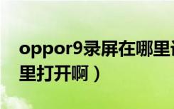 oppor9录屏在哪里设置（oppor9录屏在哪里打开啊）