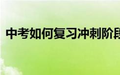 中考如何复习冲刺阶段 中考前怎样冲刺复习