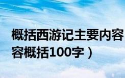 概括西游记主要内容100字（西游记的主要内容概括100字）