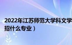 2022年江苏师范大学科文学院招生计划及招生人数（各省都招什么专业）