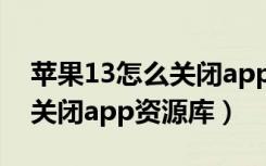 苹果13怎么关闭app推送消息（苹果13怎么关闭app资源库）