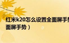 红米k20怎么设置全面屏手势（红米Redmik30怎么开启全面屏手势）