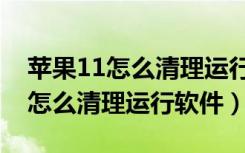 苹果11怎么清理运行后台不伤手机（苹果11怎么清理运行软件）