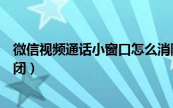 微信视频通话小窗口怎么消除（微信视频通话小窗口怎么关闭）