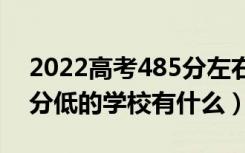 2022高考485分左右有哪些二本大学（各省分低的学校有什么）