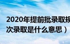 2020年提前批录取规则（2020年高考提前批次录取是什么意思）