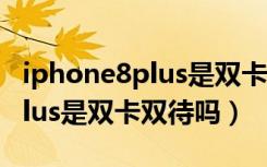 iphone8plus是双卡双待手机吗（iphone8plus是双卡双待吗）