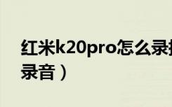 红米k20pro怎么录指纹（红米k20pro怎么录音）