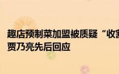 趣店预制菜加盟被质疑“收割”宝妈群体，带货嘉宾傅首尔、贾乃亮先后回应