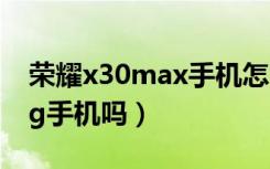 荣耀x30max手机怎么样（荣耀X30Max是5g手机吗）