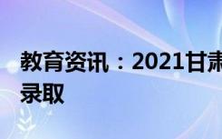 教育资讯：2021甘肃本科录取时间 什么时候录取