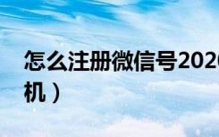 怎么注册微信号2020（怎么注册微信号用手机）