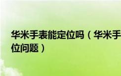 华米手表能定位吗（华米手表2如何采集数据帮助工程师定位问题）