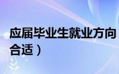 应届毕业生就业方向（应届毕业生找什么工作合适）