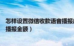 怎样设置微信收款语音播报店员通（怎样设置微信收款语音播报金额）