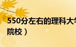 550分左右的理科大学排名（有哪些比较好的院校）