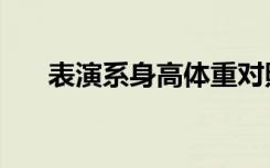 表演系身高体重对照表（有哪些要求）