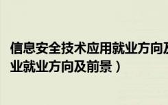 信息安全技术应用就业方向及前景（2022计算机信息安全专业就业方向及前景）